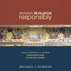 Reading Revelation Responsibly: Uncivil Worship and Witness: Following the Lamb into the New Creation Audiobook, by Michael J. Gorman
