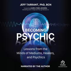 Becoming Psychic: Lessons from the Minds of Mediums, Healers, and Psychics Audiobook, by Jeff Tarrant