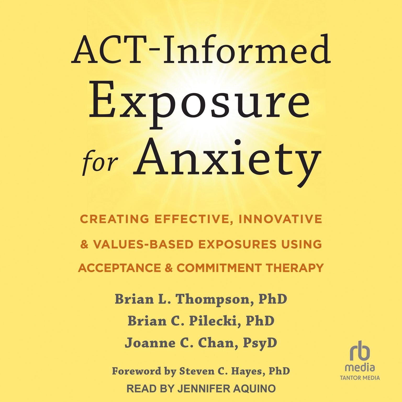 ACT-Informed Exposure for Anxiety: Creating Effective, Innovative, and Values-Based Exposures Using Acceptance and Commitment Therapy Audiobook, by Brian C. Pilecki