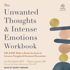 The Unwanted Thoughts and Intense Emotions Workbook: CBT and DBT Skills to Break the Cycle of Intrusive Thoughts and Emotional Overwhelm Audiobook, by Blaise Aguirre