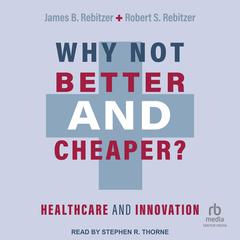 Why Not Better and Cheaper?: Healthcare and Innovation Audiobook, by James B. Rebitzer