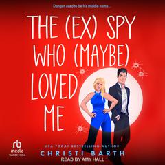 The (ex) Spy Who (maybe) Loved Me Audiobook, by Christi Barth