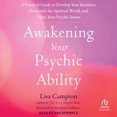 Awakening Your Psychic Ability: A Practical Guide to Develop Your Intuition, Demystify the Spiritual World, and Open Your Psychic Senses Audiobook, by Lisa Campion