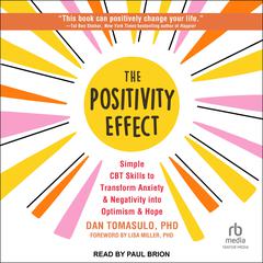The Positivity Effect: Simple CBT Skills to Transform Anxiety and Negativity Into Optimism and Hope Audiobook, by Dan Tomasulo