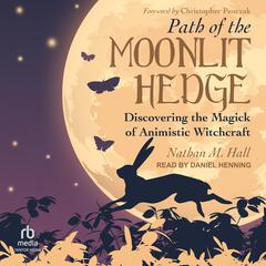 Path of the Moonlit Hedge: Discovering the Magick of Animistic Witchcraft Audiobook, by Nathan M. Hall