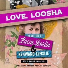 Love, Loosha: The Letters of Lucia Berlin and Kenward Elmslie Audiobook, by Chip Livingston