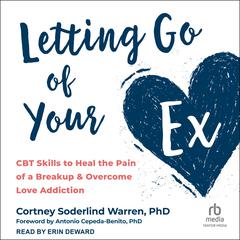 Letting Go of Your Ex: CBT Skills to Heal the Pain of a Breakup and Overcome Love Addiction Audiobook, by 