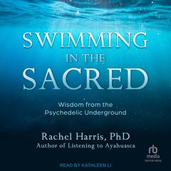 Swimming in the Sacred: Wisdom from the Psychedelic Underground Audiobook, by Rachel Harris