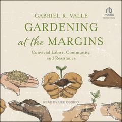 Gardening at the Margins: Convivial Labor, Community, and Resistance Audiobook, by Gabriel R. Valle