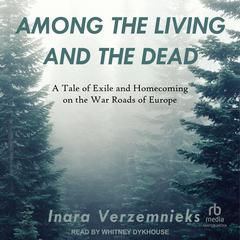 Among the Living and the Dead: A Tale of Exile and Homecoming on the War Roads of Europe Audiobook, by Inara Verzemnieks
