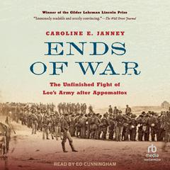 Ends of War: The Unfinished Fight of Lees Army after Appomattox Audiobook, by Caroline E. Janney