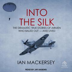 Into the Silk: The Dramatic True Stories of Airmen Who Baled Out – And Lived Audiobook, by Ian Mackersey