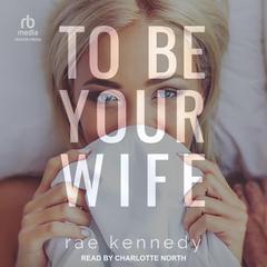 To Be Your Wife Audiobook, by Rae Kennedy