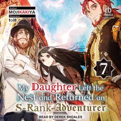 My Daughter Left the Nest and Returned an S-Rank Adventurer: Volume 7 Audiobook, by MOJIKAKIYA 
