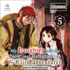 My Daughter Left the Nest and Returned an S-Rank Adventurer: Volume 5 Audiobook, by MOJIKAKIYA 