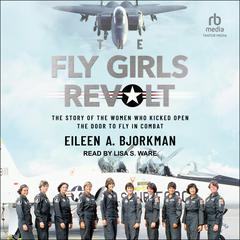 The Fly Girls Revolt: The Story of the Women Who Kicked Open the Door to Fly in Combat Audiobook, by Eileen A. Bjorkman