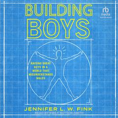 Building Boys: Raising Great Guys in a World that Misunderstands Males Audiobook, by Jennifer L. W. Fink
