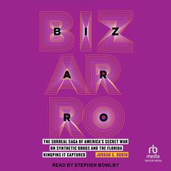 Bizarro: The Surreal Saga of Americas Secret War on Synthetic Drugs and the Florida Kingpins It Captured Audiobook, by Jordan S. Rubin