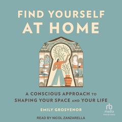 Find Yourself at Home: A Conscious Approach to Shaping Your Space and Your Life Audiobook, by Emily Grosvenor