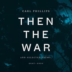 Then the War: And Selected Poems, 2007-2020 Audiobook, by Carl Phillips