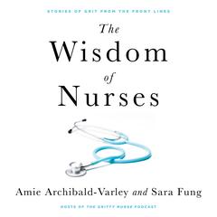The Wisdom of Nurses: Stories of Grit From the Front Lines Audiobook, by Amie Archibald-Varley