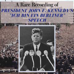 A Rare Recording of President John F. Kennedy’s 'Ich Bin Ein Berliner' Speech Audiobook, by President John Fitzgerald Kennedy