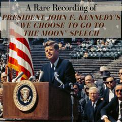 A Rare Recording of President John F. Kennedy’s 'We Choose To Go To The Moon' Speech Audiobook, by John F. Kennedy
