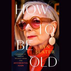 How to Be Old: Lessons in Living Boldly from the Accidental Icon Audiobook, by Lyn Slater
