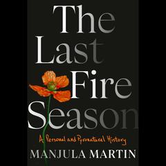 The Last Fire Season: A Personal and Pyronatural History Audiobook, by Manjula Martin