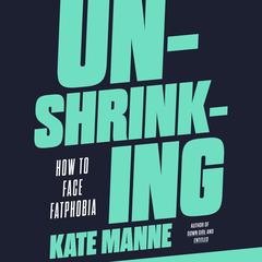 Unshrinking: How to Face Fatphobia Audiobook, by Kate Manne