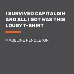 I Survived Capitalism and All I Got Was This Lousy T-Shirt: Everything I Wish I Never Had to Learn About Money Audiobook, by Madeline Pendleton