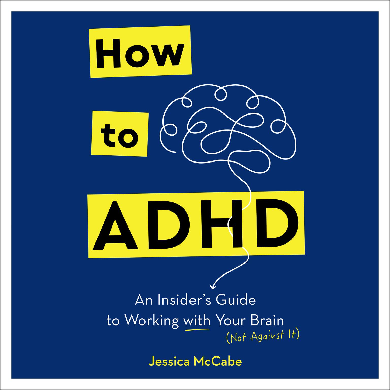 How to ADHD: An Insiders Guide to Working with Your Brain (Not Against It) Audiobook, by Jessica McCabe