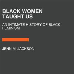 Black Women Taught Us: An Intimate History of Black Feminism Audiobook, by Jenn M. Jackson