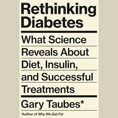 Rethinking Diabetes: What Science Reveals About Diet, Insulin, and Successful Treatments Audiobook, by Gary Taubes