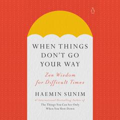 When Things Dont Go Your Way: Zen Wisdom for Difficult Times Audiobook, by Haemin Sunim