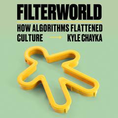Filterworld: How Algorithms Flattened Culture Audiobook, by Kyle Chayka