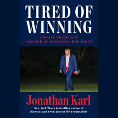 Tired of Winning: Donald Trump and the End of the Grand Old Party Audiobook, by Jonathan Karl