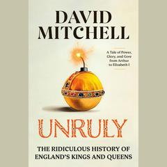 Unruly: The Ridiculous History of Englands Kings and Queens Audiobook, by David Mitchell
