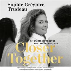 Closer Together: Knowing Ourselves, Loving Each Other Audiobook, by Sophie Grégoire Trudeau