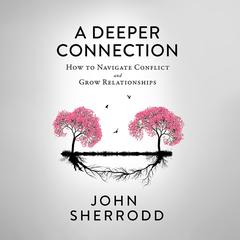 A Deeper Connection: How to Navigate Conflict and Grow Relationships Audiobook, by John Sherrodd