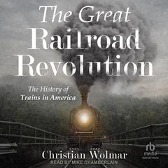 The Great Railroad Revolution: The History of Trains in America Audiobook, by 