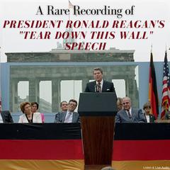 A Rare Recording or President Ronald Reagans Tear Down That Wall Speech Audiobook, by President Ronald Reagan