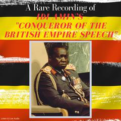 A Rare Recording of Idi Amin’s Conqueror of the British Empire Speech Audiobook, by Idi Amin
