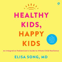 Healthy Kids, Happy Kids: An Integrative Pediatrician’s Guide to Whole Child Resilience Audiobook, by Elisa Song