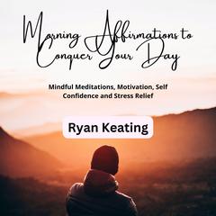 Morning Affirmations to Conquer Your Day Audiobook, by Ryan Keating