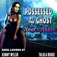 Possessed By The Ghost Of Anal Annie! : Anal Lovers 27 (Virgin Anal Sex Erotica) Audiobook, by Kimmy Welsh