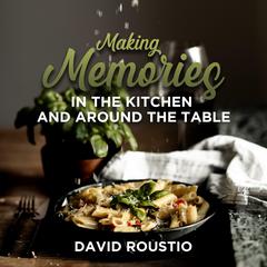Making Memories in the Kitchen and around the Table Audiobook, by David Roustio