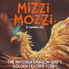 Mizzi Mozzi And The Invisiblia Dragon-Birds Golden Feather Foray Audiobook, by Alannah Zim