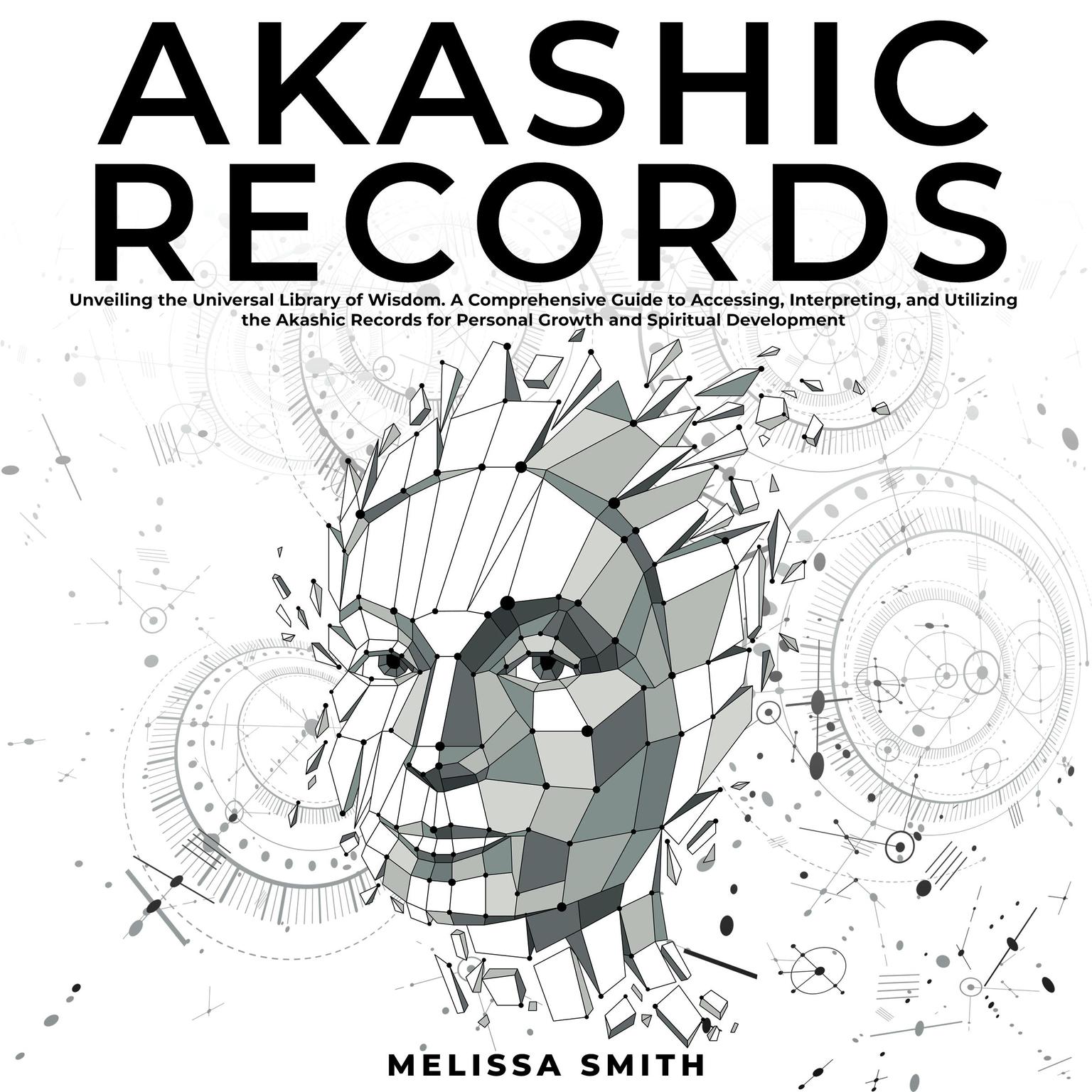 Akashic Records: Unveiling the Universal Library of Wisdom. A Comprehensive Guide to Accessing, Interpreting, and Utilizing the Akashic Records for Personal Growth and Spiritual Development Audiobook, by Melissa Smith