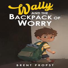 Wally and the Backpack of Worry Audiobook, by Brent Propst
